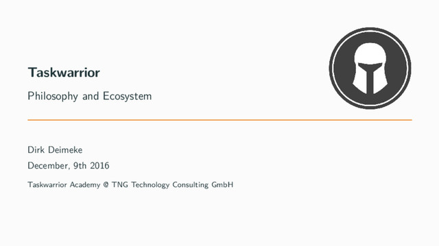 Taskwarrior
Philosophy and Ecosystem
Dirk Deimeke
December, 9th 2016
Taskwarrior Academy @ TNG Technology Consulting GmbH
