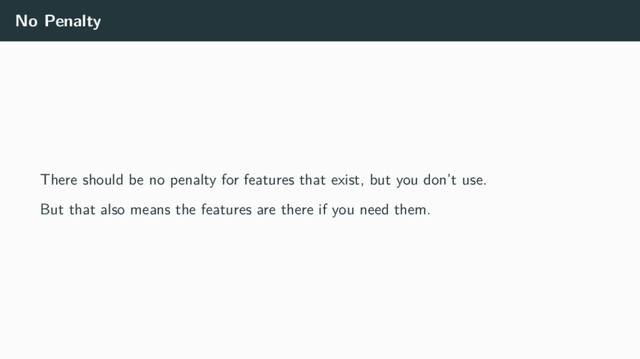 No Penalty
There should be no penalty for features that exist, but you don’t use.
But that also means the features are there if you need them.
