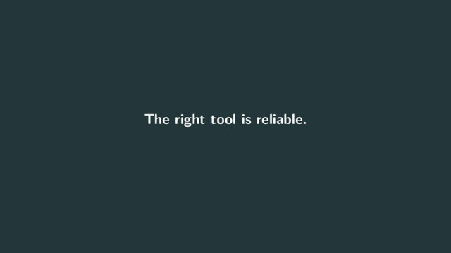 The right tool is reliable.
