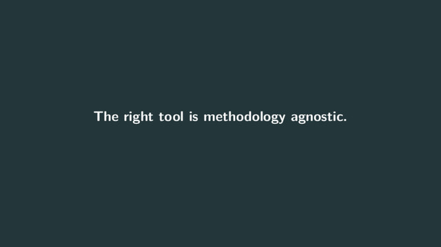 The right tool is methodology agnostic.
