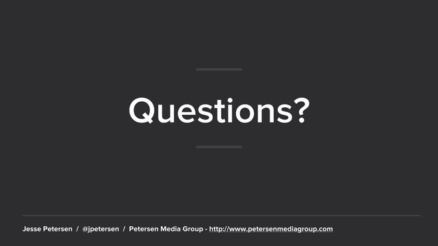 Questions?
Jesse Petersen / @jpetersen / Petersen Media Group - http://www.petersenmediagroup.com

