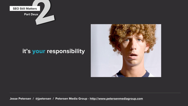 Jesse Petersen / @jpetersen / Petersen Media Group - http://www.petersenmediagroup.com
2
SEO Still Matters
Part Deux
it’s your responsibility
