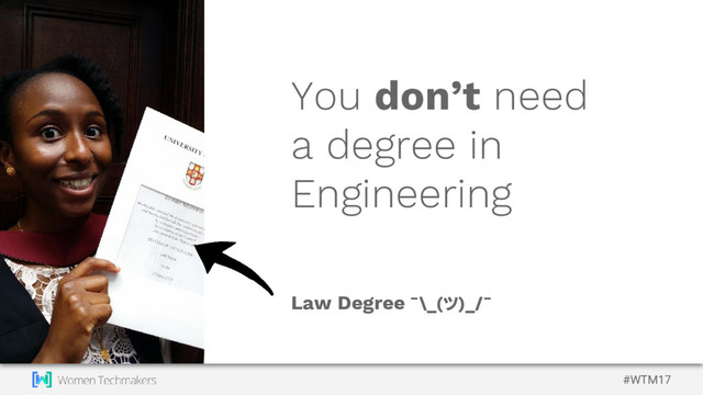 #WTM17
You don’t need
a degree in
Engineering
Law Degree ¯\_(ツ)_/¯
