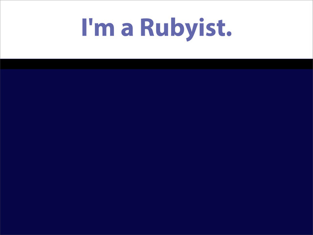 I'm a Rubyist.

