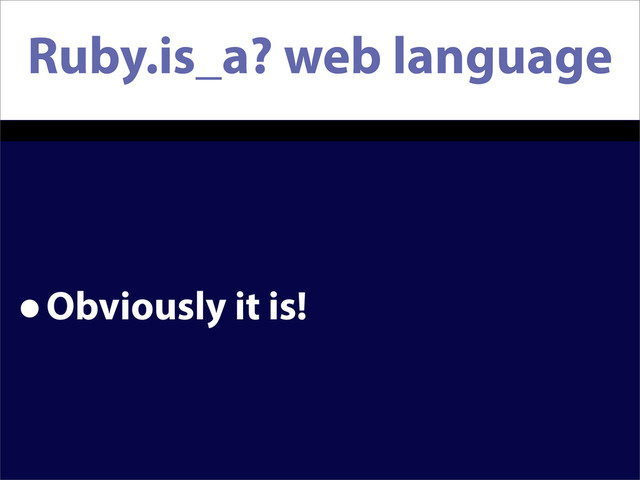 Ruby.is_a? web language
•Obviously it is!
