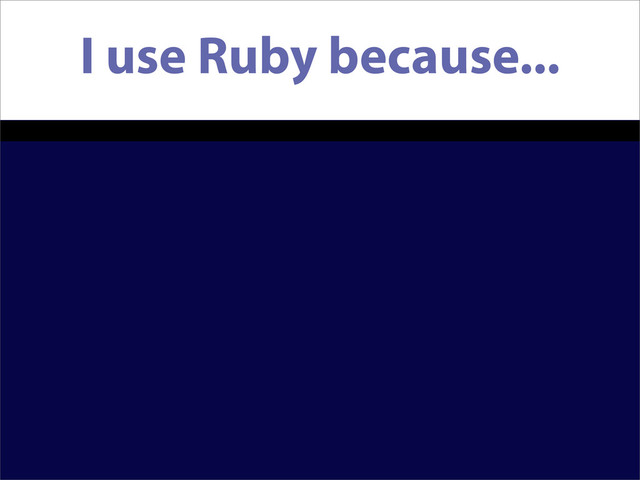 I use Ruby because...
