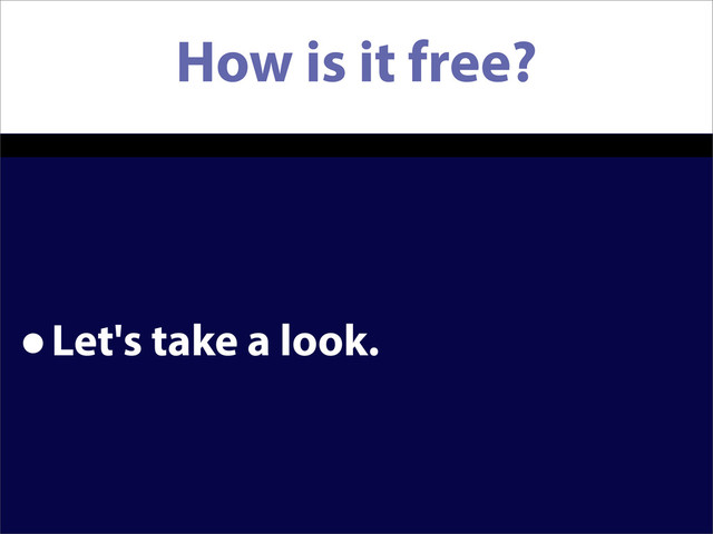 How is it free?
•Let's take a look.

