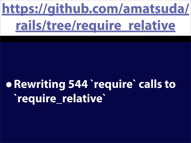 https://github.com/amatsuda/
rails/tree/require_relative
•Rewriting 544 `require` calls to
`require_relative`
