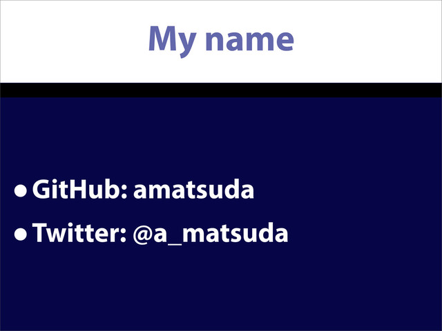 My name
•GitHub: amatsuda
•Twitter: @a_matsuda
