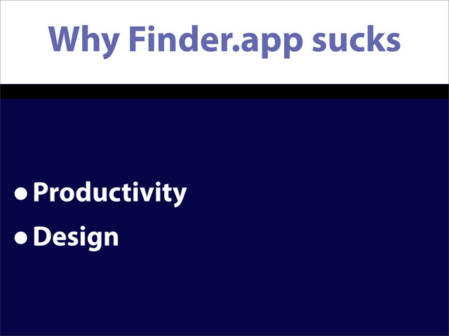 Why Finder.app sucks
•Productivity
•Design
