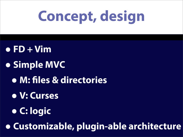 Concept, design
•FD + Vim
•Simple MVC
•M: les & directories
•V: Curses
•C: logic
•Customizable, plugin-able architecture
