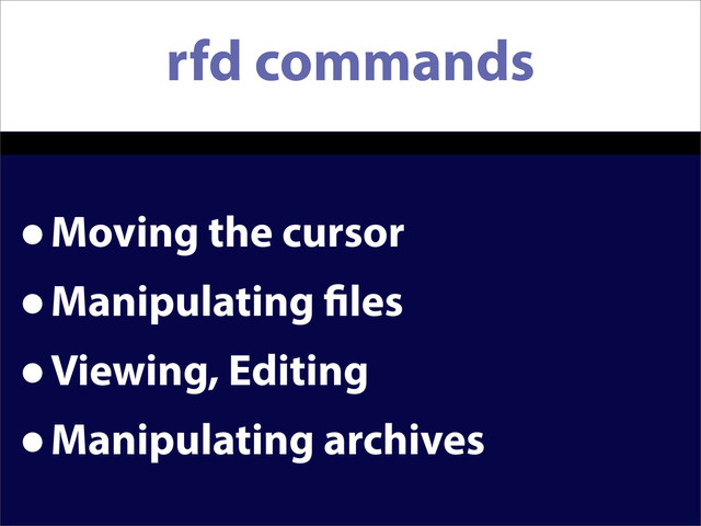 rfd commands
•Moving the cursor
•Manipulating les
•Viewing, Editing
•Manipulating archives
