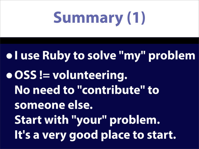 Summary (1)
•I use Ruby to solve "my" problem
•OSS != volunteering.
No need to "contribute" to
someone else.
Start with "your" problem.
It's a very good place to start.

