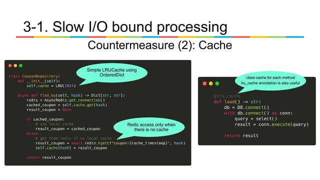 3-1. Slow I/O bound processing
Countermeasure (2): Cache
Simple LRUCache using
OrderedDict
Redic access only when
there is no cache
Uses cache for each method
lru_cache annotation is also useful

