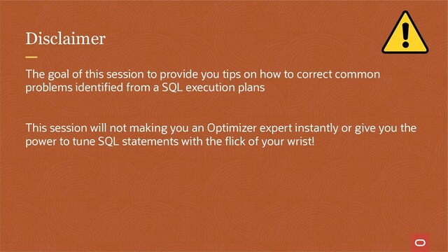 Disclaimer
The goal of this session to provide you tips on how to correct common
problems identified from a SQL execution plans
This session will not making you an Optimizer expert instantly or give you the
power to tune SQL statements with the flick of your wrist!
