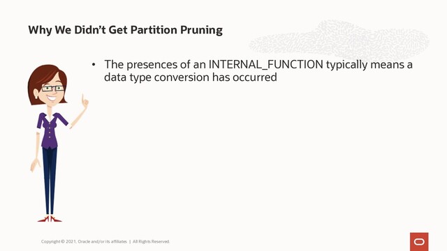 • The presences of an INTERNAL_FUNCTION typically means a
data type conversion has occurred
Why We Didn’t Get Partition Pruning
Copyright © 2021, Oracle and/or its affiliates | All Rights Reserved.
