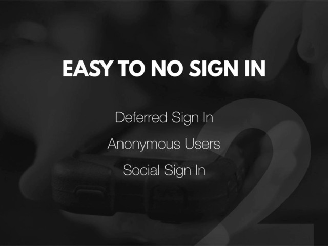 EASY TO NO SIGN IN
Deferred Sign In
Anonymous Users
Social Sign In
