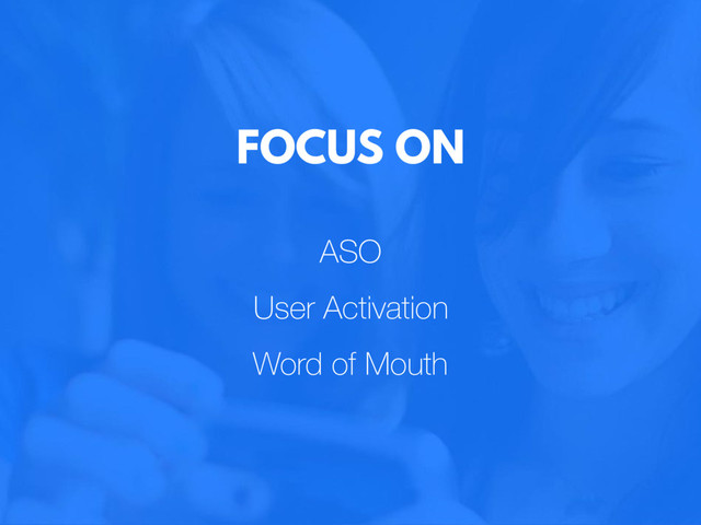 ASO
User Activation
Word of Mouth
FOCUS ON
