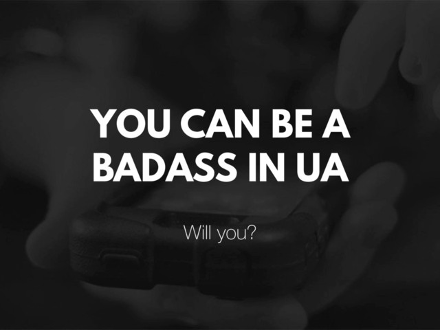 YOU CAN BE A
BADASS IN UA
Will you?
