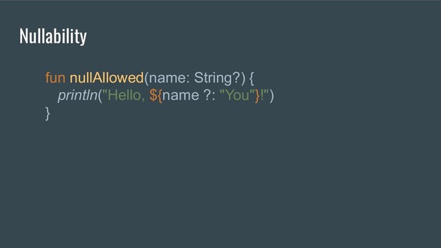 fun nullAllowed(name: String?) {
println("Hello, ${name ?: "You"}!")
}
Nullability

