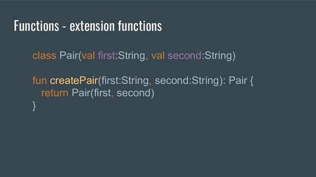 class Pair(val first:String, val second:String)
fun createPair(first:String, second:String): Pair {
return Pair(first, second)
}
Functions - extension functions
