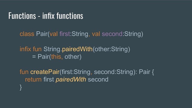 class Pair(val first:String, val second:String)
infix fun String.pairedWith(other:String)
= Pair(this, other)
fun createPair(first:String, second:String): Pair {
return first pairedWith second
}
Functions - inﬁx functions
