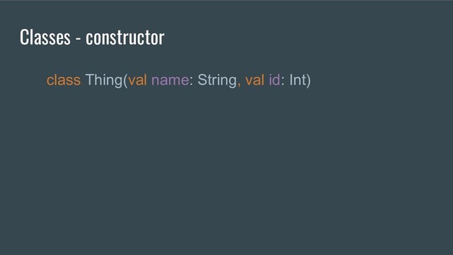 class Thing(val name: String, val id: Int)
Classes - constructor

