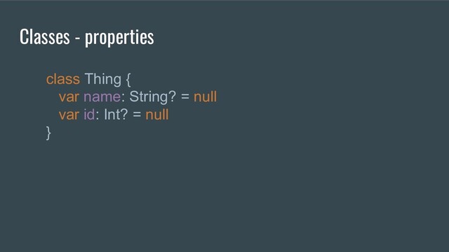 class Thing {
var name: String? = null
var id: Int? = null
}
Classes - properties

