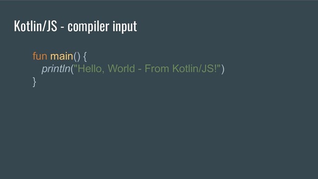 Kotlin/JS - compiler input
fun main() {
println("Hello, World - From Kotlin/JS!")
}
