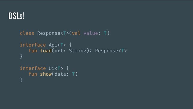 class Response(val value: T)
interface Api {
fun load(url: String): Response
}
interface Ui {
fun show(data: T)
}
DSLs!
