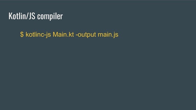 Kotlin/JS compiler
$ kotlinc-js Main.kt -output main.js
