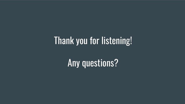 Thank you for listening!
Any questions?
