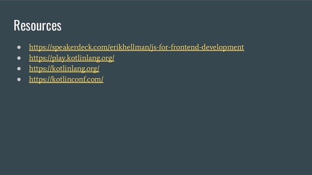 Resources
●
https://speakerdeck.com/erikhellman/js-for-frontend-development
●
https://play.kotlinlang.org/
●
https://kotlinlang.org/
●
https://kotlinconf.com/
