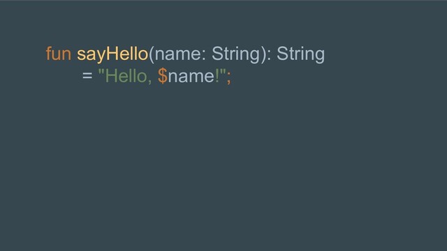 fun sayHello(name: String): String
= "Hello, $name!";
