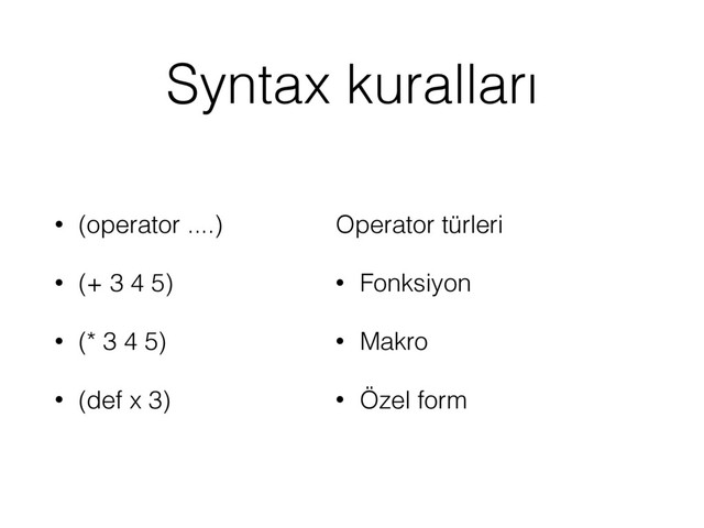 Syntax kuralları
• (operator ....)
• (+ 3 4 5)
• (* 3 4 5)
• (def x 3)
Operator türleri
• Fonksiyon
• Makro
• Özel form
