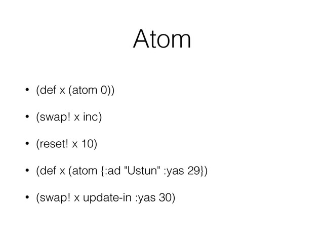 Atom
• (def x (atom 0))
• (swap! x inc)
• (reset! x 10)
• (def x (atom {:ad "Ustun" :yas 29})
• (swap! x update-in :yas 30)
