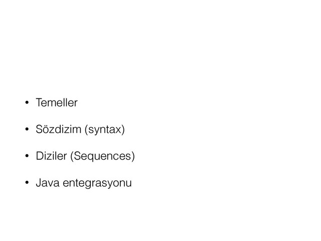 • Temeller
• Sözdizim (syntax)
• Diziler (Sequences)
• Java entegrasyonu
