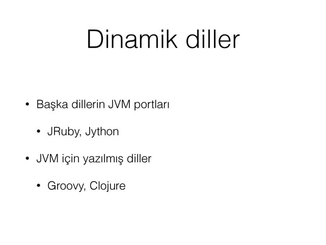 Dinamik diller
• Başka dillerin JVM portları
• JRuby, Jython
• JVM için yazılmış diller
• Groovy, Clojure
