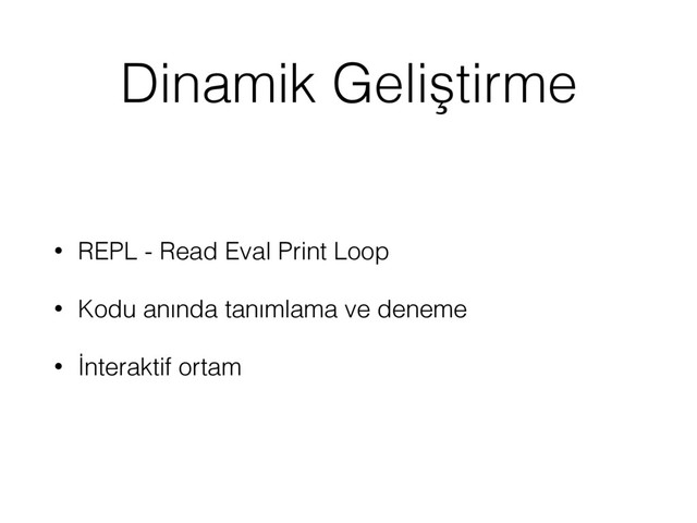 Dinamik Geliştirme
• REPL - Read Eval Print Loop
• Kodu anında tanımlama ve deneme
• İnteraktif ortam
