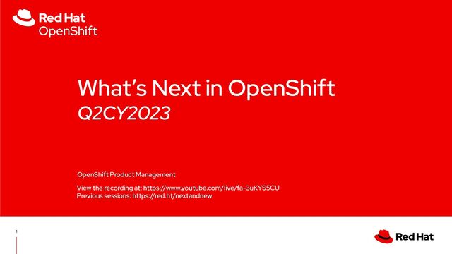 What’s Next in OpenShift
Q2CY2023
OpenShift Product Management
1
View the recording at: https://www.youtube.com/live/fa-3uKYS5CU
Previous sessions: https://red.ht/nextandnew
