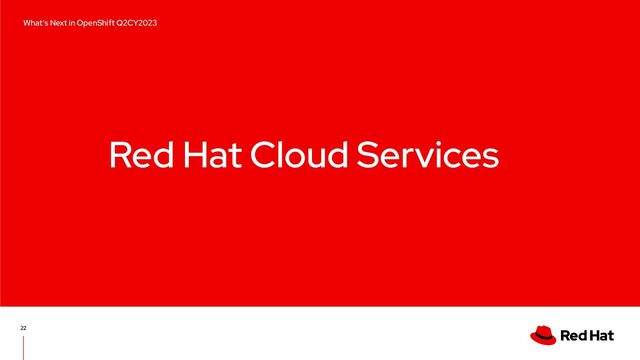 Red Hat Cloud Services
22
What’s Next in OpenShift Q2CY2023
