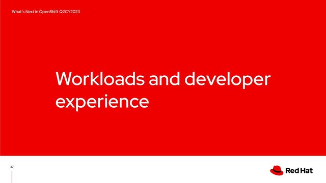 Workloads and developer
experience
27
What’s Next in OpenShift Q2CY2023
