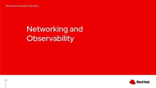 Networking and
Observability
67
What’s Next in OpenShift Q2CY2023
