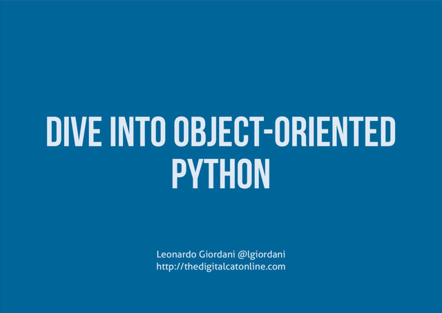Dive into Object-Oriented
Python
Leonardo Giordani @lgiordani
http://thedigitalcatonline.com
