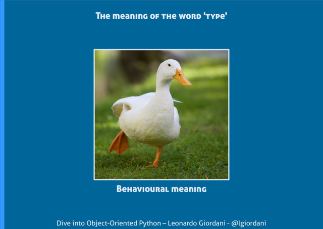Dive into Object-Oriented Python – Leonardo Giordani - @lgiordani
The meaning of the word 'type'
Behavioural meaning

