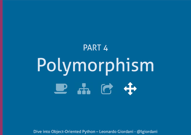 Dive into Object-Oriented Python – Leonardo Giordani - @lgiordani
Polymorphism
PART 4
