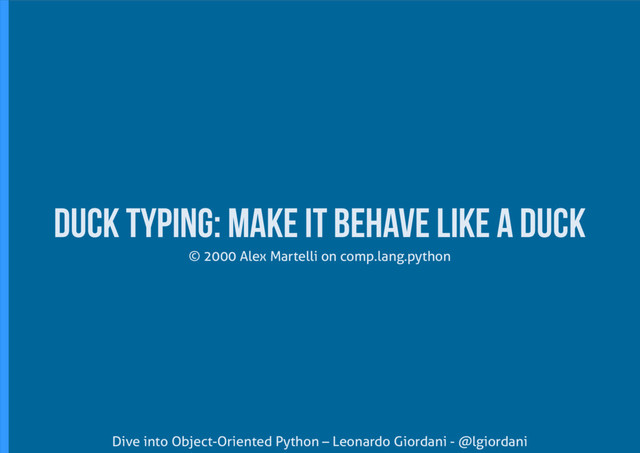 Dive into Object-Oriented Python – Leonardo Giordani - @lgiordani
© 2000 Alex Martelli on comp.lang.python
Duck typing: make it behave like a duck
