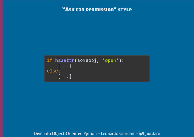 Dive into Object-Oriented Python – Leonardo Giordani - @lgiordani
if hasattr(someobj, 'open'):
[...]
else:
[...]
“Ask for permission” style
