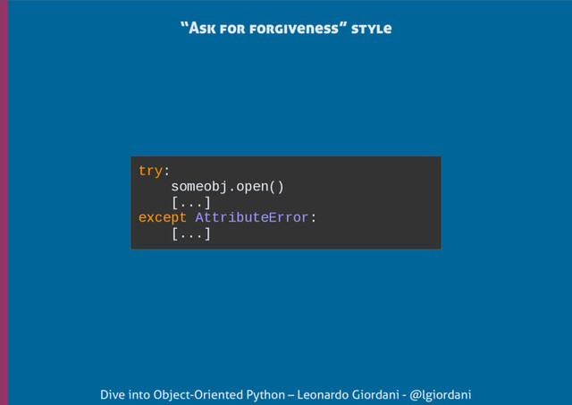 Dive into Object-Oriented Python – Leonardo Giordani - @lgiordani
try:
someobj.open()
[...]
except AttributeError:
[...]
“Ask for forgiveness” style
