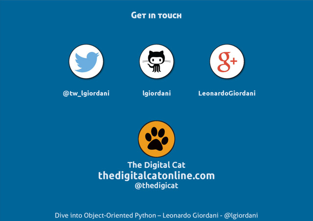 Dive into Object-Oriented Python – Leonardo Giordani - @lgiordani
The Digital Cat
thedigitalcatonline.com
@thedigicat
@tw_lgiordani lgiordani LeonardoGiordani
Get in touch

